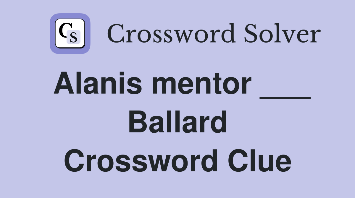Alanis mentor ___ Ballard Crossword Clue