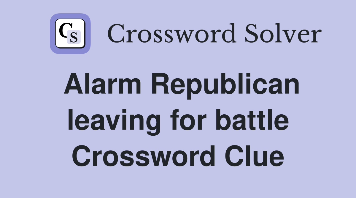 Alarm Republican leaving for battle Crossword Clue