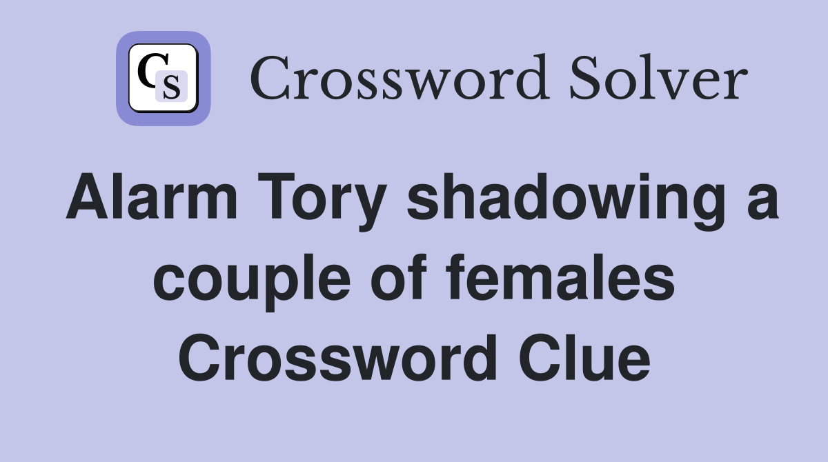 Alarm Tory shadowing a couple of females Crossword Clue
