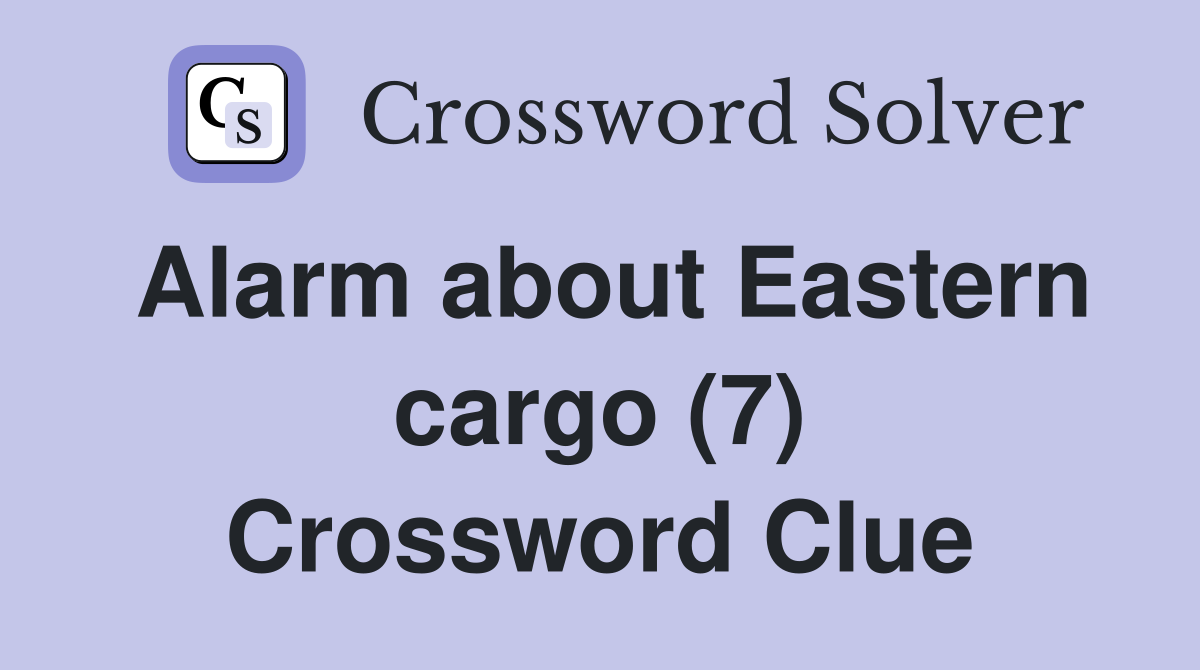 Alarm about Eastern cargo (7) Crossword Clue
