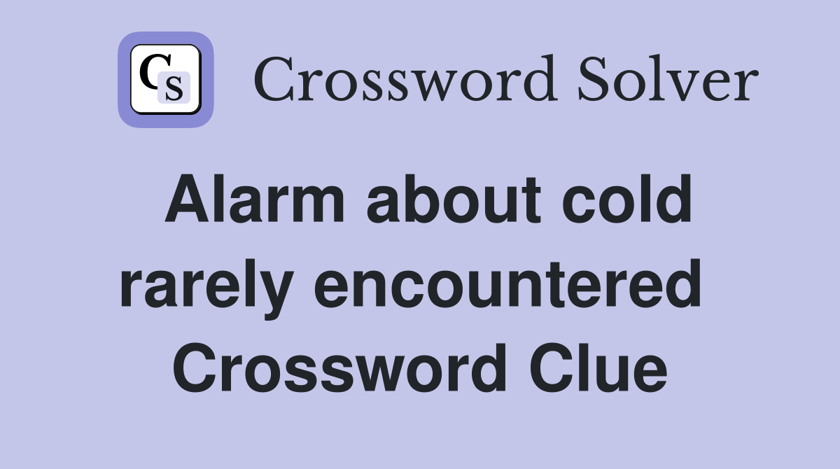 Alarm about cold rarely encountered  Crossword Clue