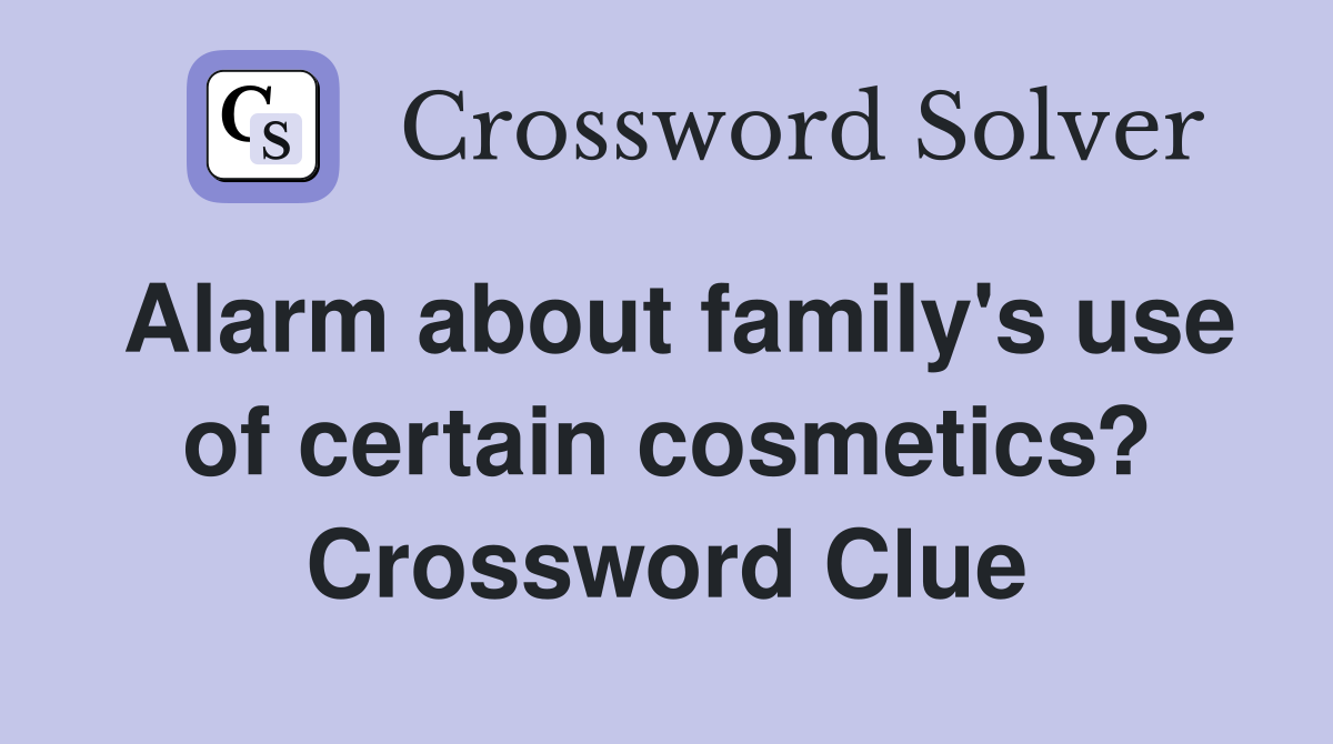 Alarm about family's use of certain cosmetics? Crossword Clue