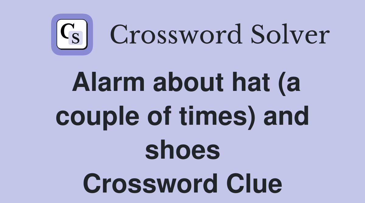 Alarm about hat (a couple of times) and shoes Crossword Clue