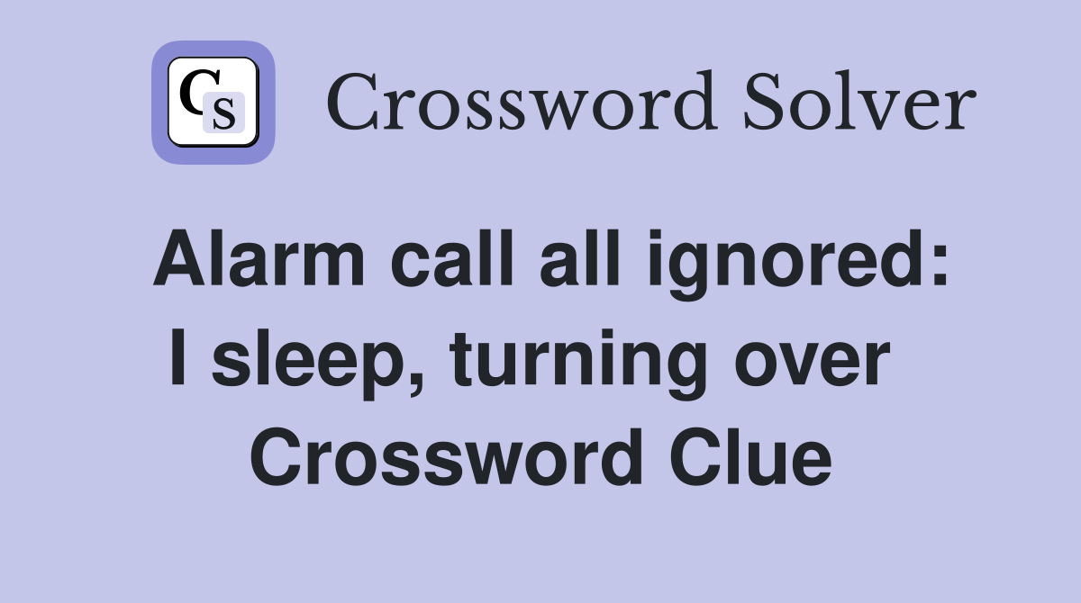 Alarm call all ignored: I sleep, turning over  Crossword Clue