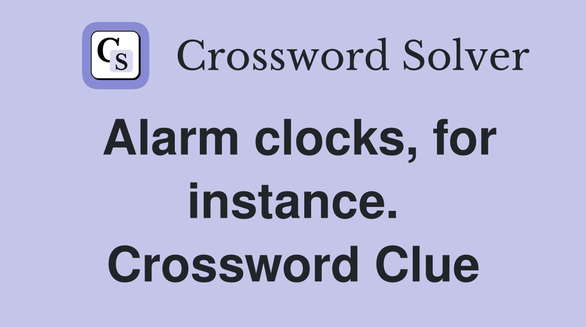 Alarm clocks, for instance. Crossword Clue