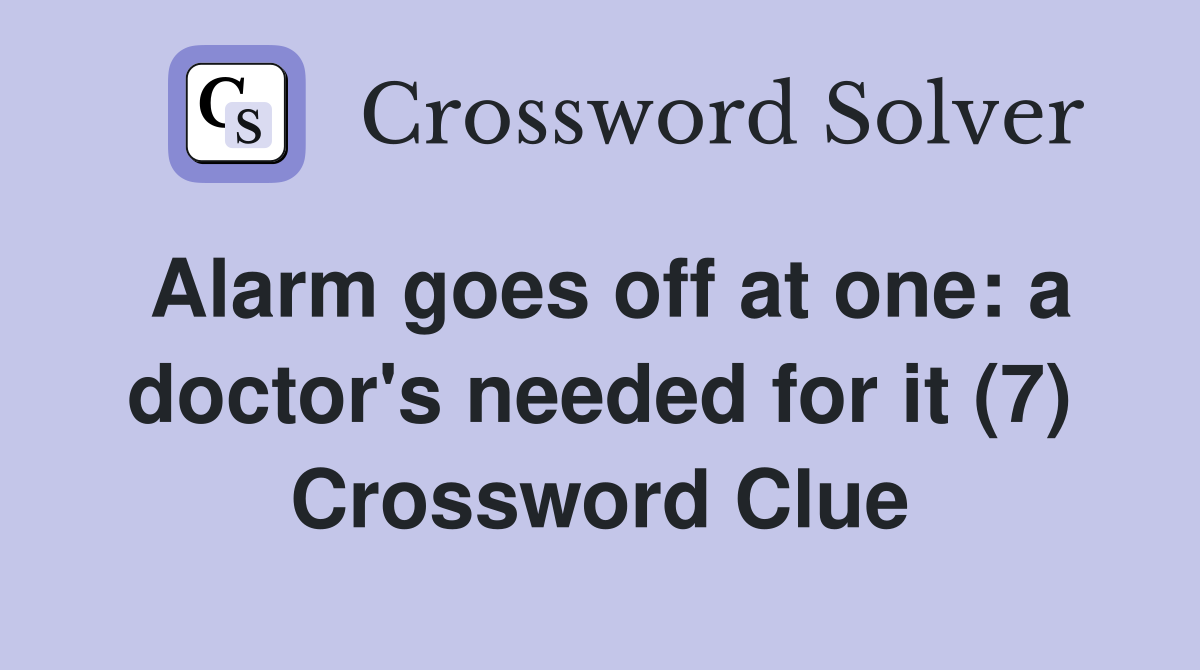 Alarm goes off at one: a doctor's needed for it (7) Crossword Clue