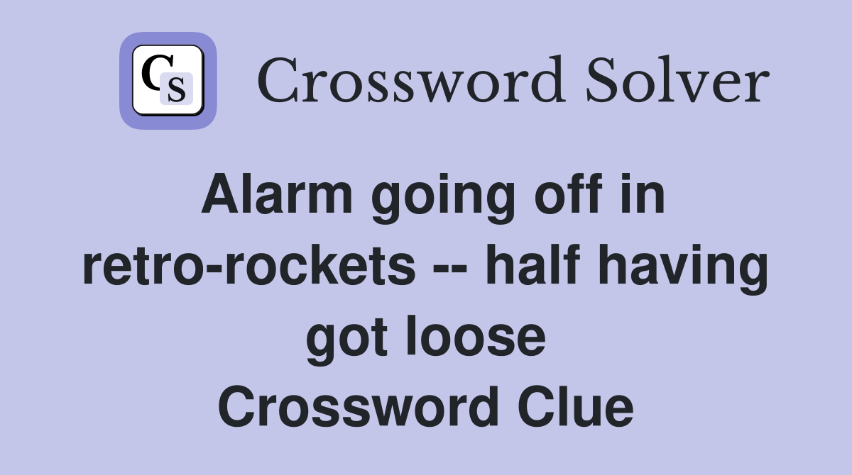 Alarm going off in retro-rockets -- half having got loose Crossword Clue