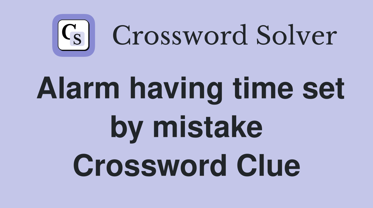 Alarm having time set by mistake Crossword Clue