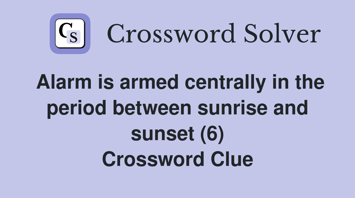 Alarm is armed centrally in the period between sunrise and sunset (6) Crossword Clue