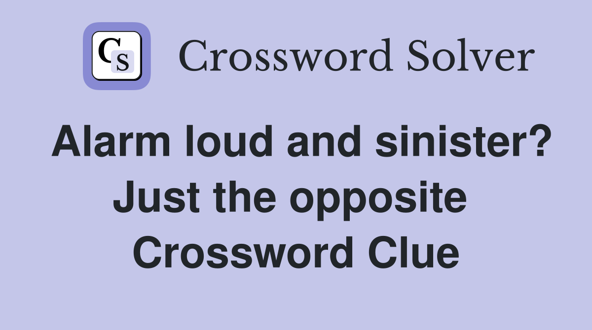 Alarm loud and sinister? Just the opposite  Crossword Clue