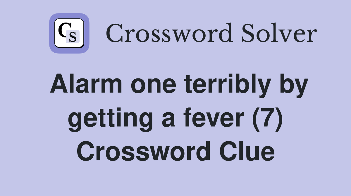 Alarm one terribly by getting a fever (7) Crossword Clue