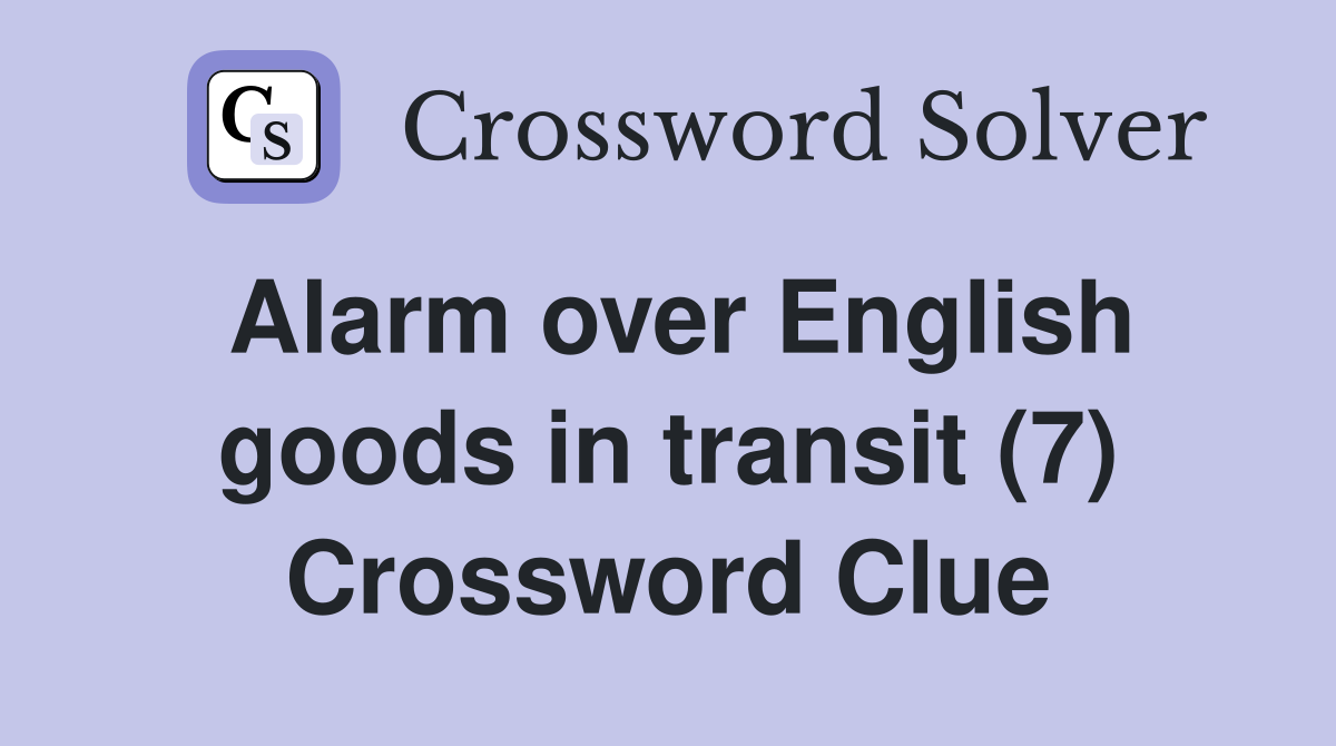 Alarm over English goods in transit (7) Crossword Clue