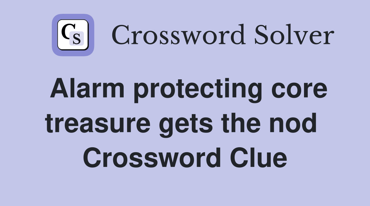 Alarm protecting core treasure gets the nod  Crossword Clue
