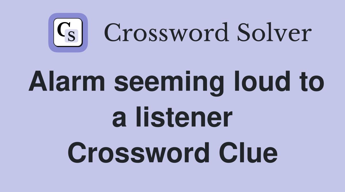 Alarm seeming loud to a listener Crossword Clue