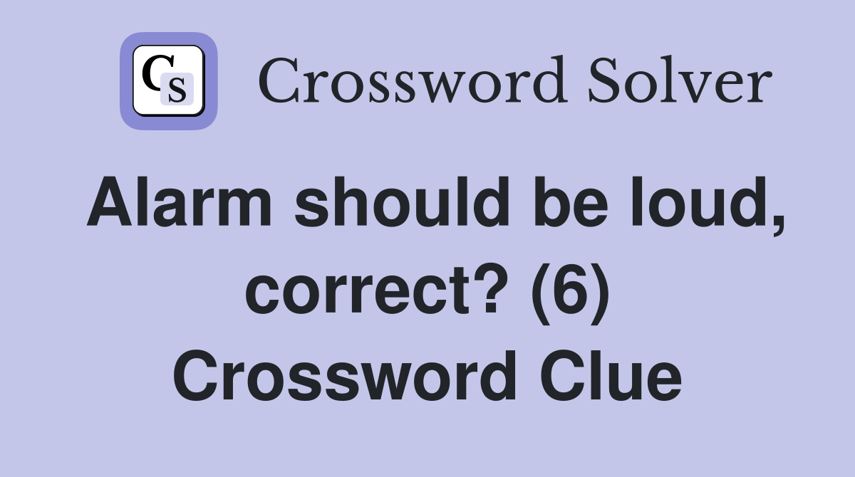 Alarm should be loud, correct? (6) Crossword Clue