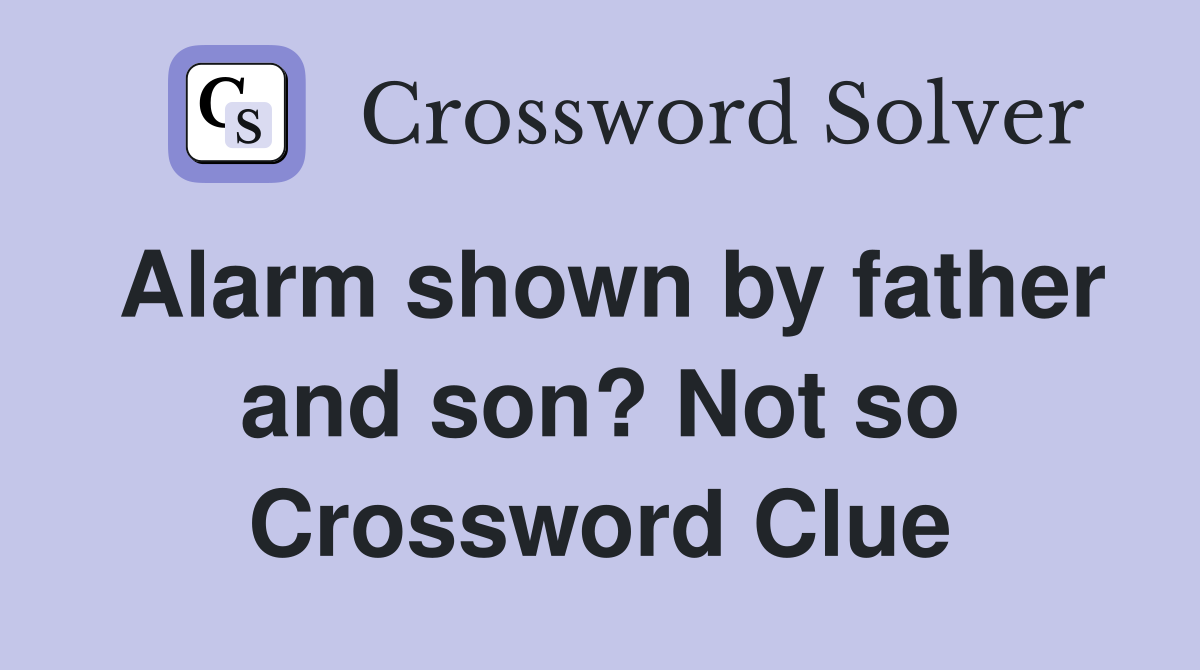 Alarm shown by father and son? Not so Crossword Clue