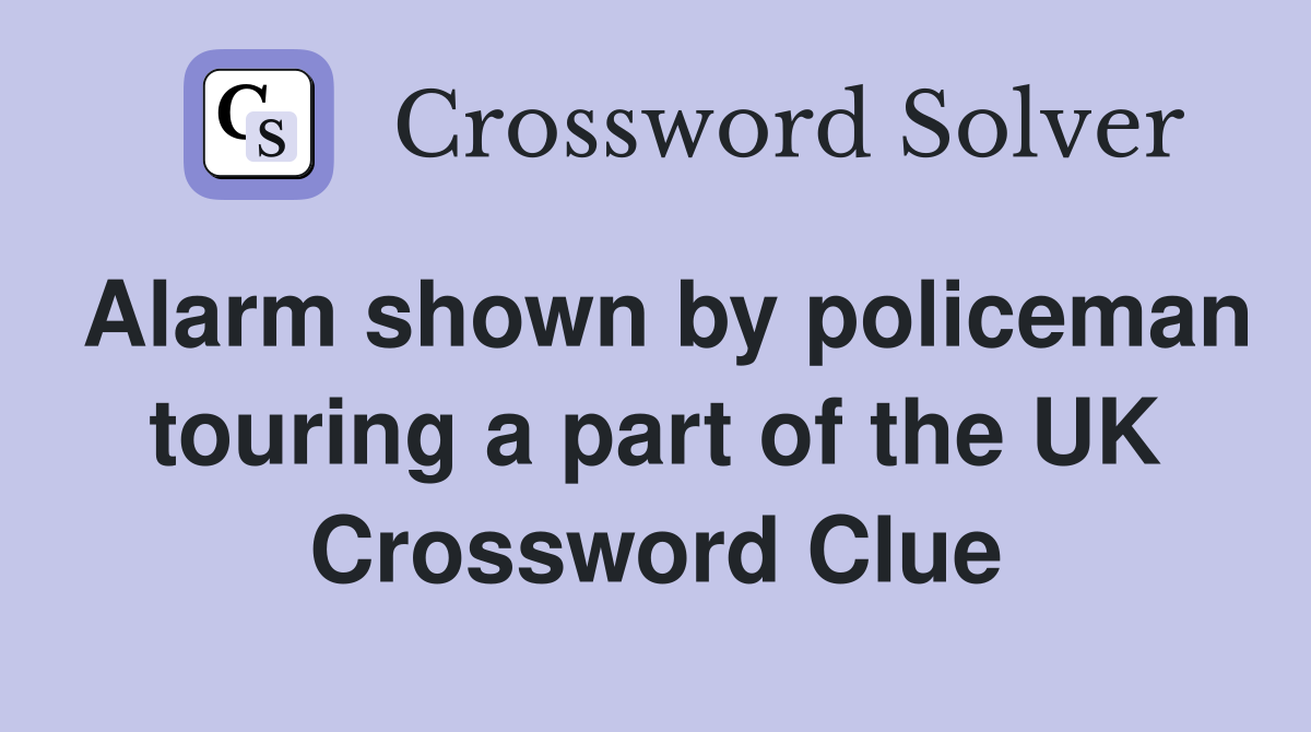 Alarm shown by policeman touring a part of the UK Crossword Clue