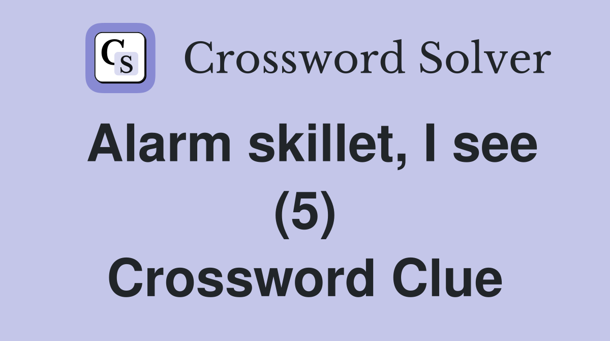 Alarm skillet, I see (5) Crossword Clue