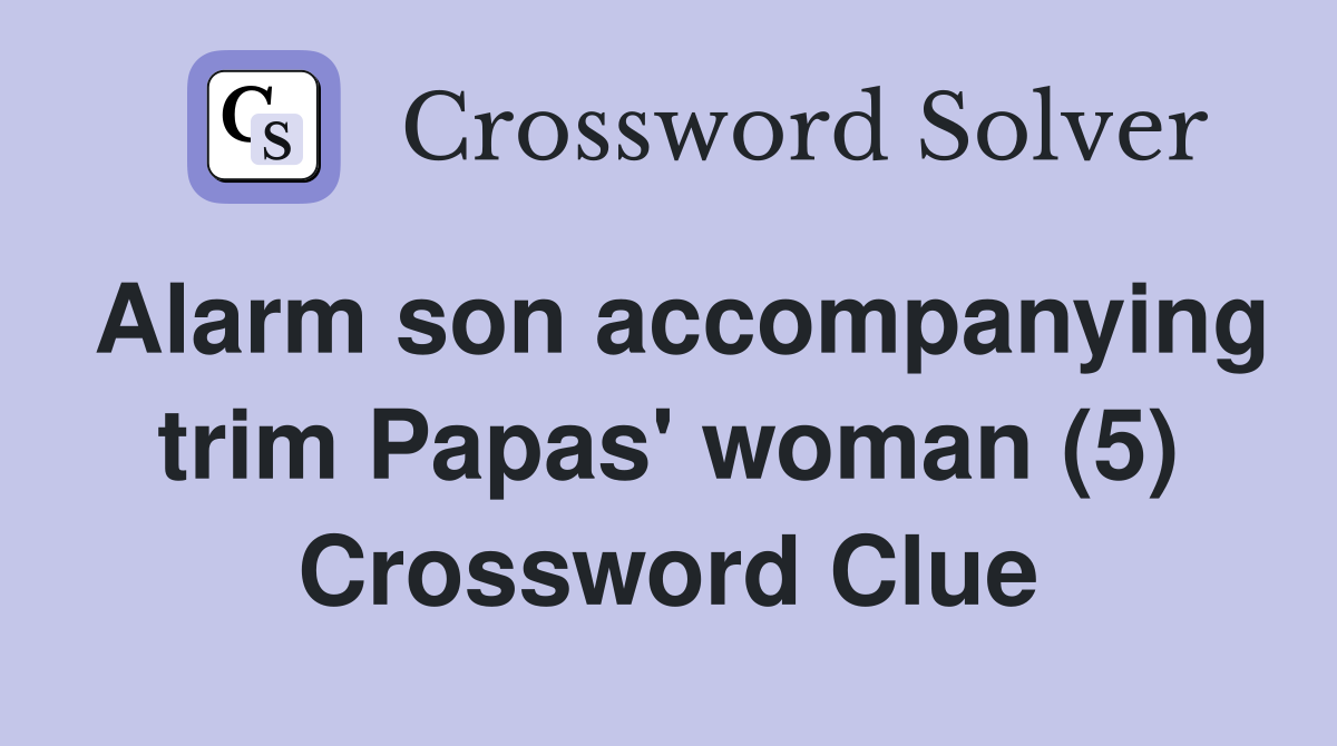 Alarm son accompanying trim Papas' woman (5) Crossword Clue