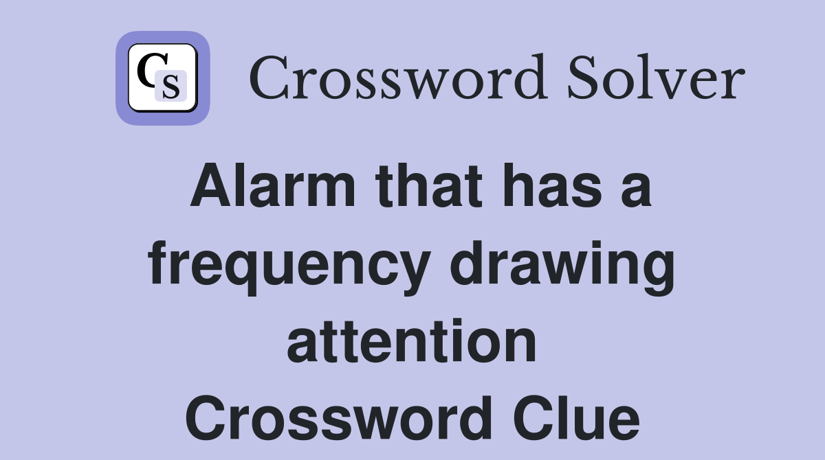 Alarm that has a frequency drawing attention Crossword Clue