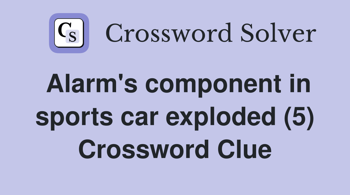 Alarm's component in sports car exploded (5) Crossword Clue