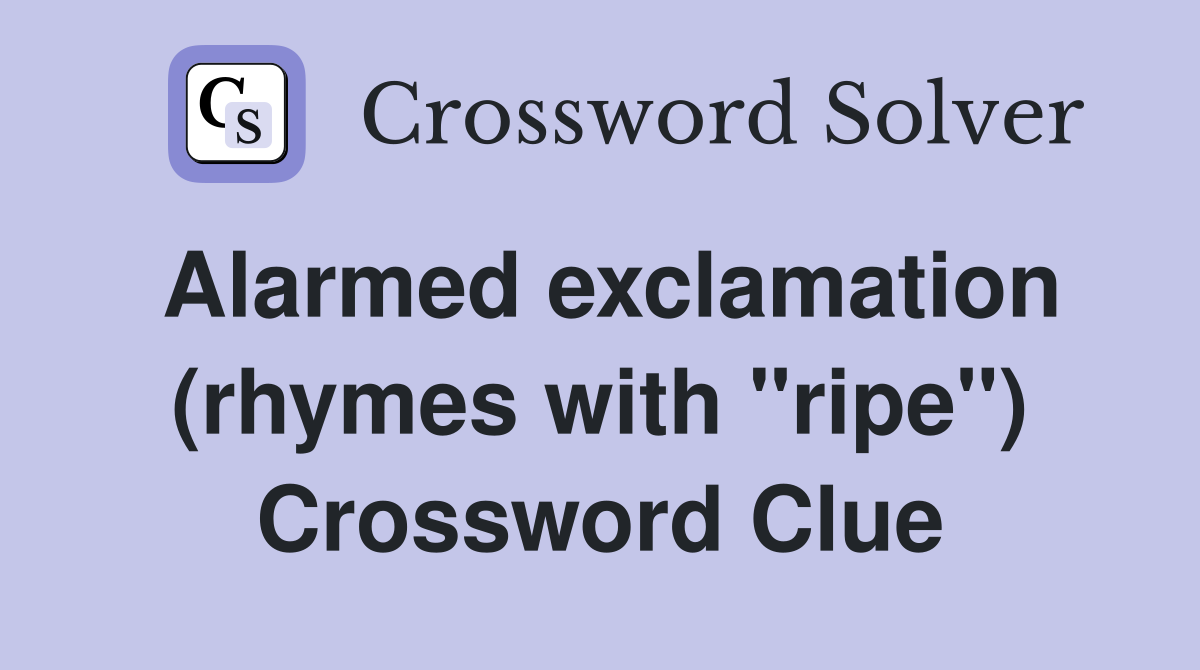 Alarmed exclamation (rhymes with "ripe") Crossword Clue