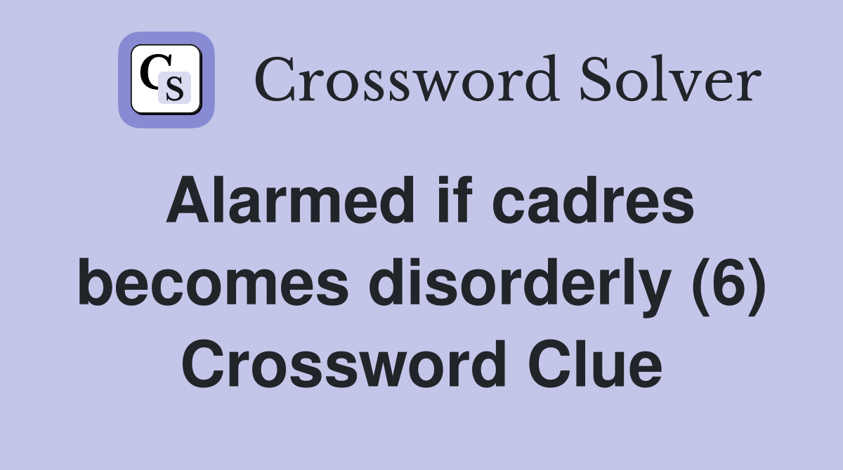 Alarmed if cadres becomes disorderly (6) Crossword Clue