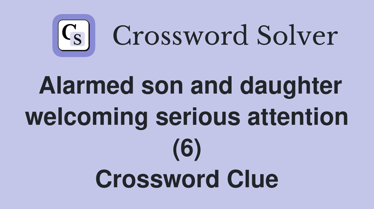 Alarmed son and daughter welcoming serious attention (6) Crossword Clue