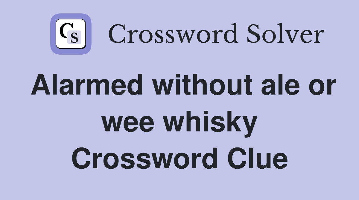 Alarmed without ale or wee whisky Crossword Clue