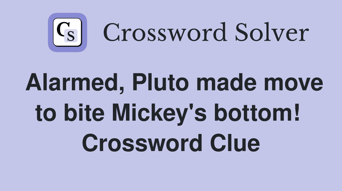 Alarmed, Pluto made move to bite Mickey's bottom!  Crossword Clue