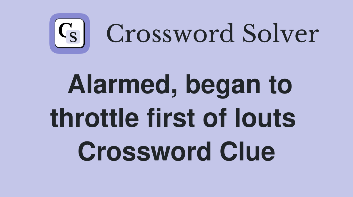 Alarmed, began to throttle first of louts  Crossword Clue