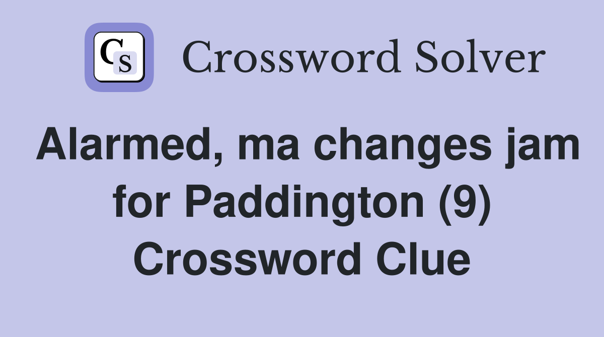 Alarmed, ma changes jam for Paddington (9) Crossword Clue