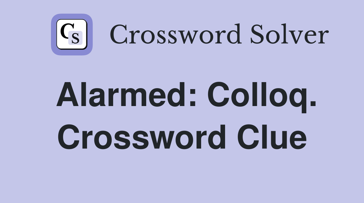 Alarmed: Colloq. Crossword Clue