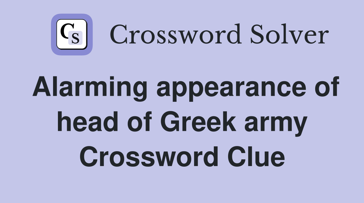 Alarming appearance of head of Greek army Crossword Clue