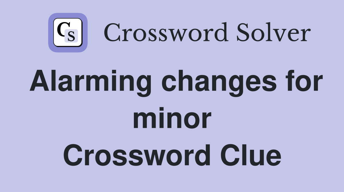 Alarming changes for minor Crossword Clue