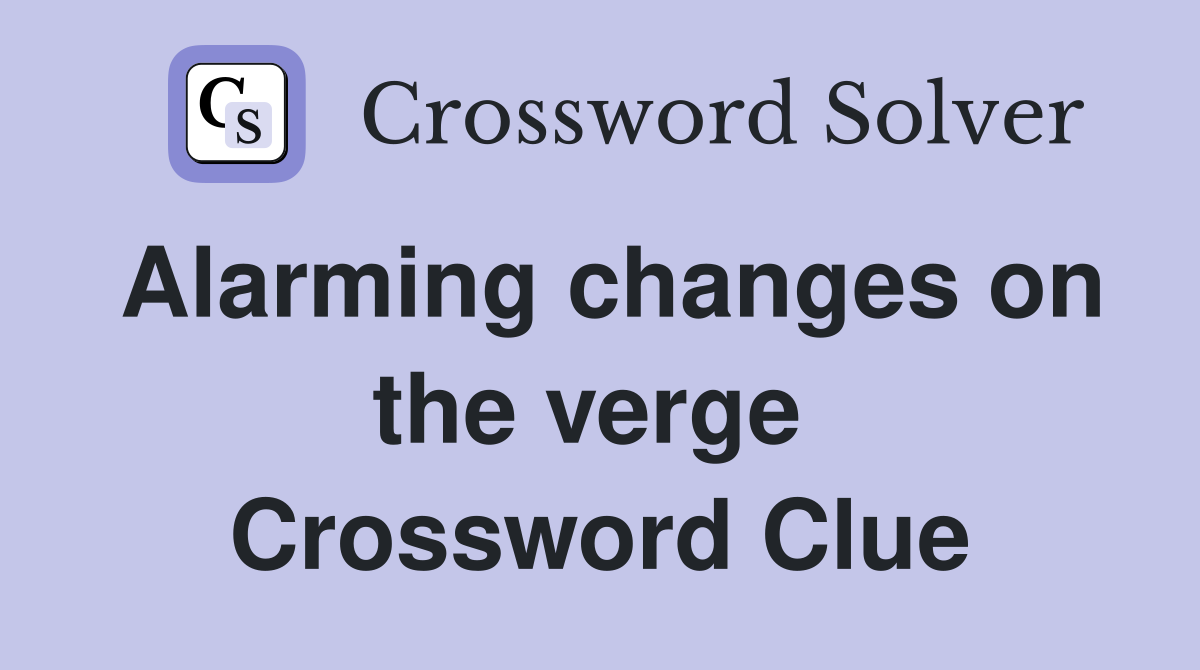 Alarming changes on the verge  Crossword Clue