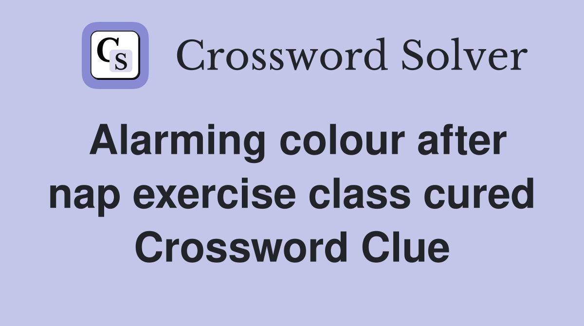 Alarming colour after nap exercise class cured Crossword Clue