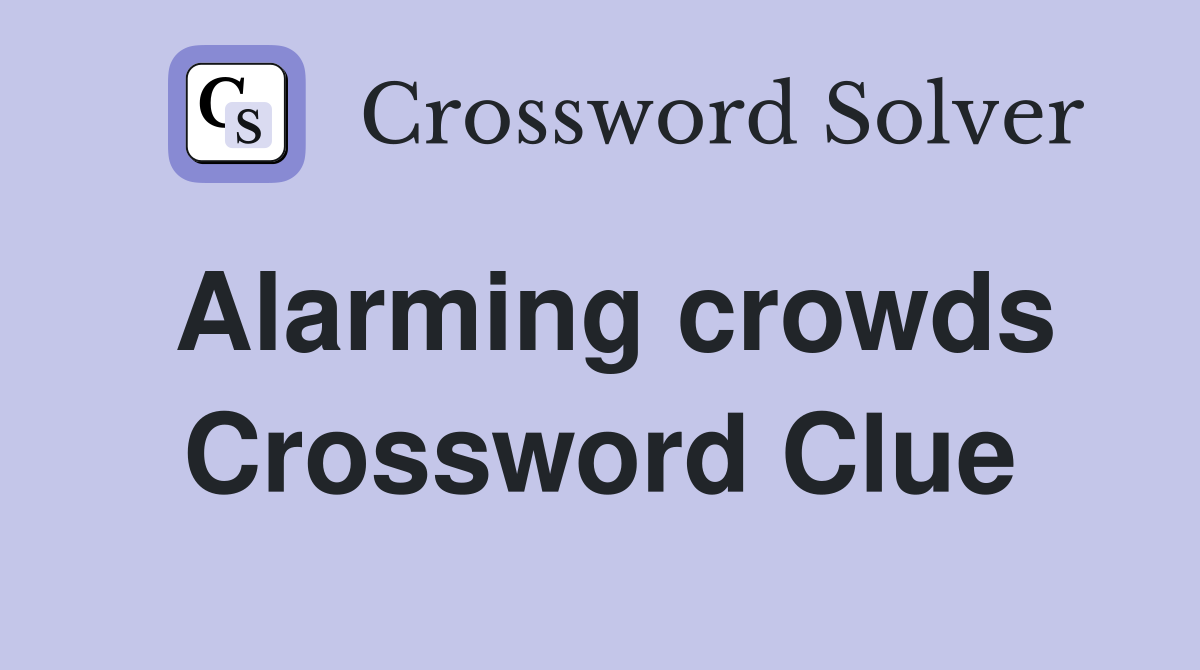Alarming crowds Crossword Clue