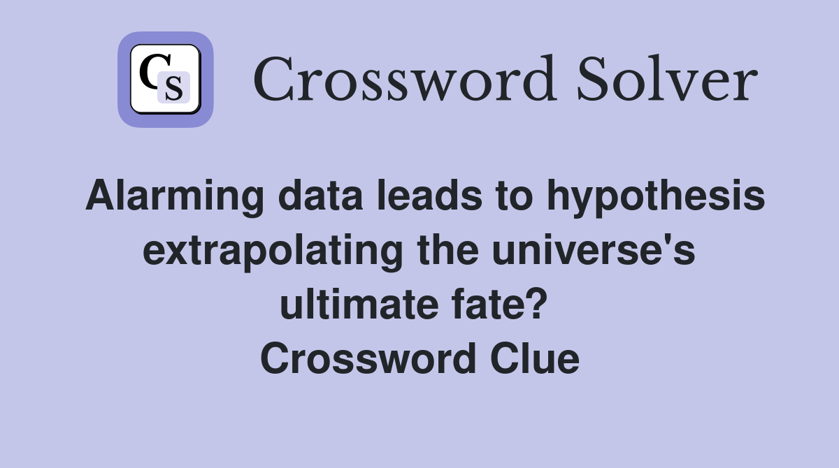 Alarming data leads to hypothesis extrapolating the universe's ultimate fate?  Crossword Clue