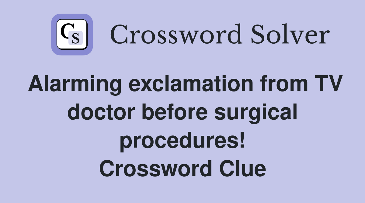 Alarming exclamation from TV doctor before surgical procedures! Crossword Clue