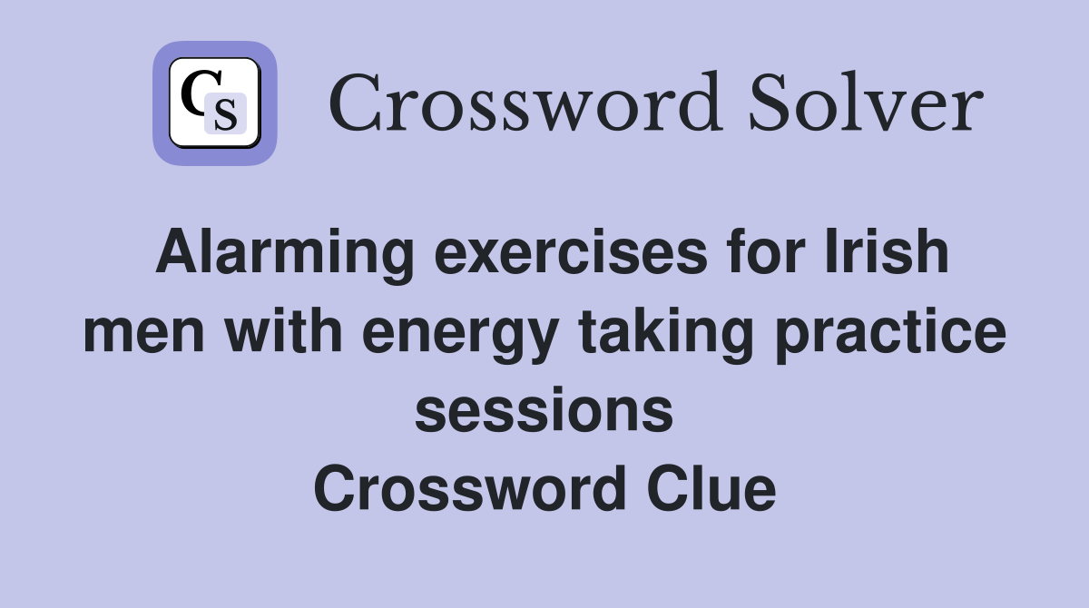 Alarming exercises for Irish men with energy taking practice sessions Crossword Clue