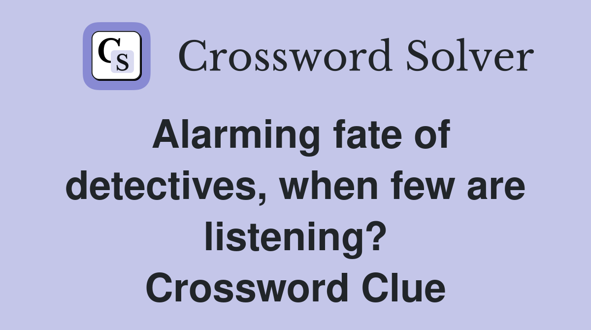 Alarming fate of detectives when few are listening? Crossword Clue