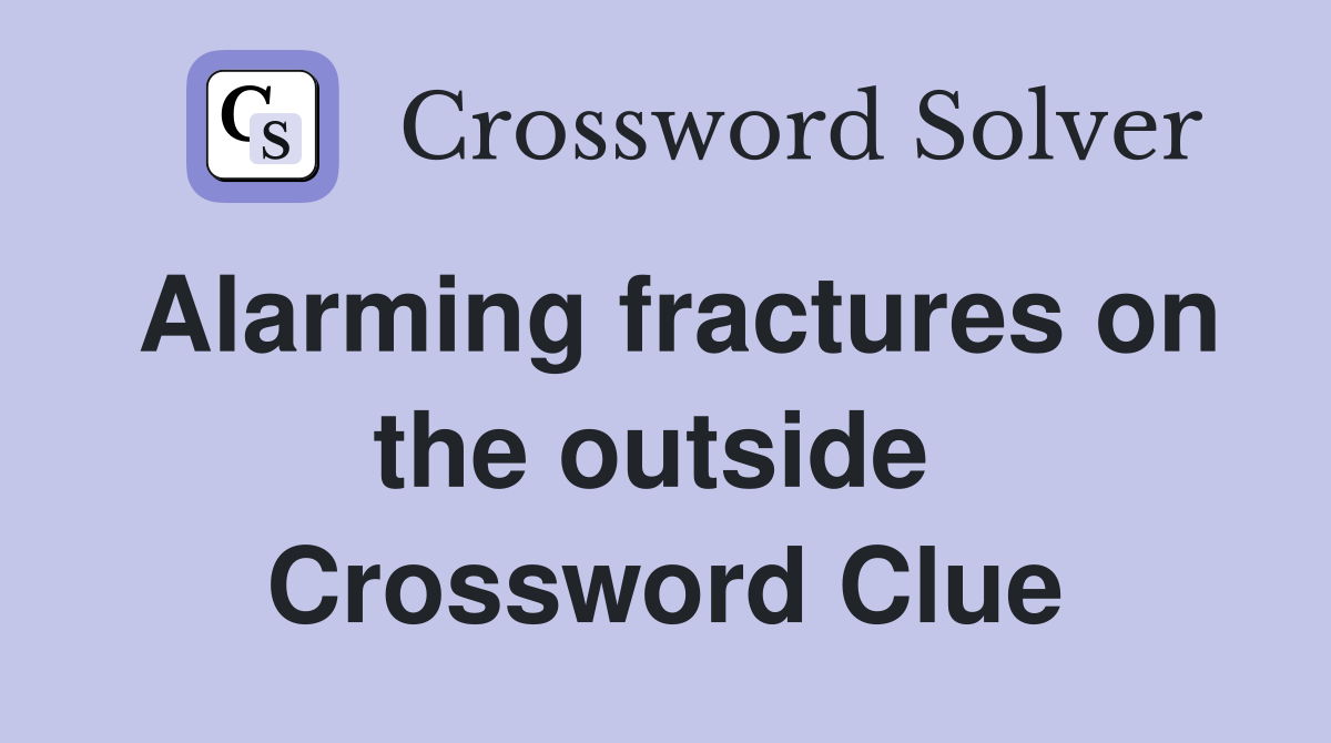 Alarming fractures on the outside  Crossword Clue