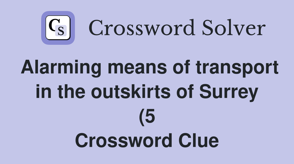 Alarming means of transport in the outskirts of Surrey (5) Crossword Alarming means of transport in the outskirts of Surrey (5) Crossword