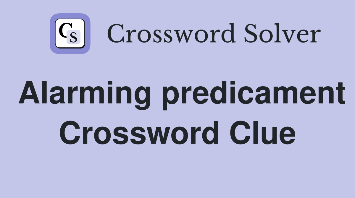 Alarming predicament Crossword Clue