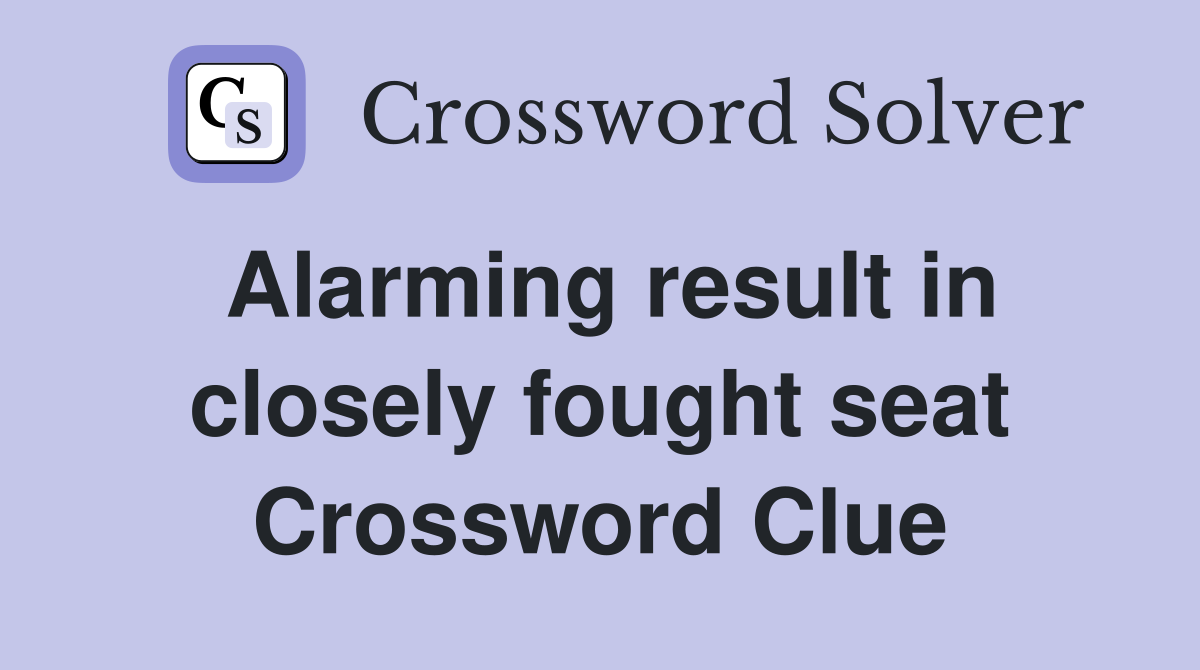 Alarming result in closely fought seat Crossword Clue