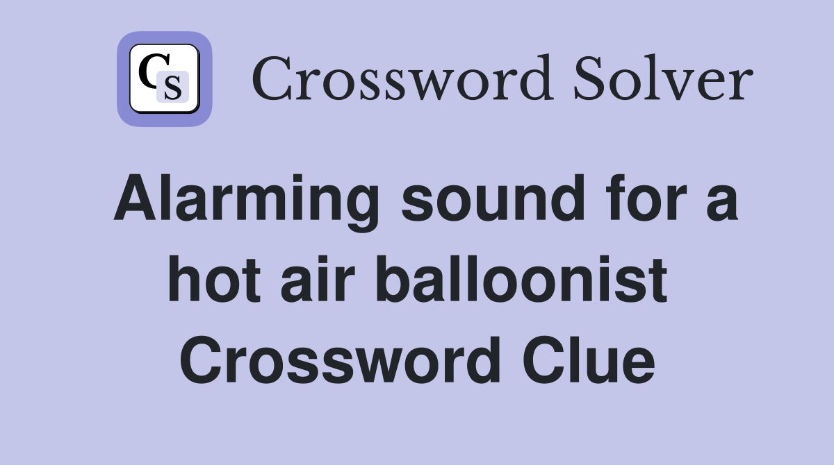 Alarming sound for a hot air balloonist Crossword Clue