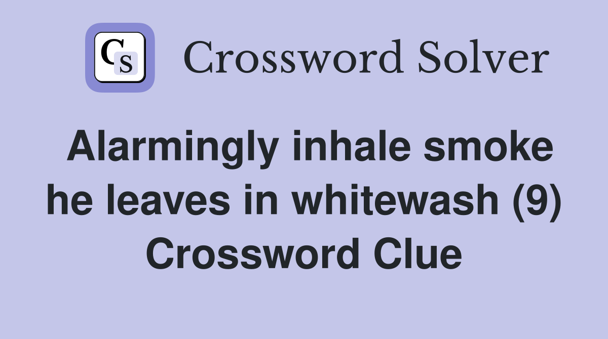 Alarmingly inhale smoke he leaves in whitewash (9) Crossword Clue