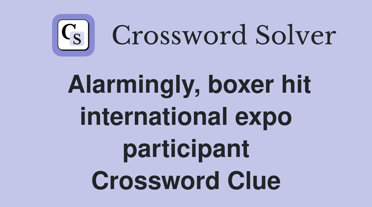 Alarmingly, boxer hit international expo participant Crossword Clue