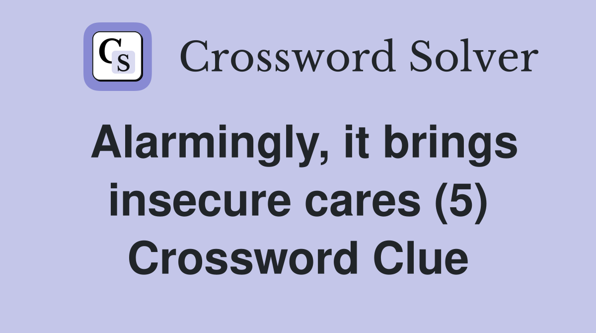 Alarmingly, it brings insecure cares (5) Crossword Clue